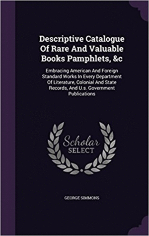 DESCRIPTIVE CATALOGUE OF RARE AND VALUABLE BOOKS PAMPHLETS, &C: EMBRACING AMERICAN AND FOREIGN STANDARD WORKS IN EVERY DEPARTMENT OF LITERATURE, ... RECORDS, AND U.S. GOVERNMENT PUBLICATIONS