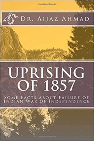 UPRISING OF 1857: SOME FACTS ABOUT FAILURE OF INDIAN WAR OF INDEPENDENCE SECOND EDITION
