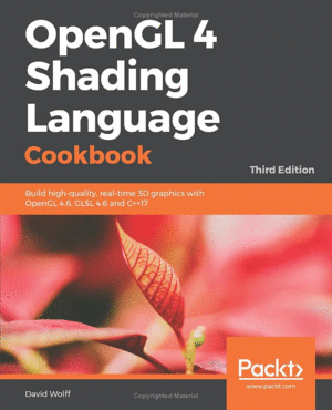 OPENGL 4 SHADING LANGUAGE COOKBOOK: BUILD HIGH-QUALITY, REAL-TIME 3D GRAPHICS WITH OPENGL 4.6, GLSL 4.6 AND C++17, 3RD EDITION 3RD EDICIÓN