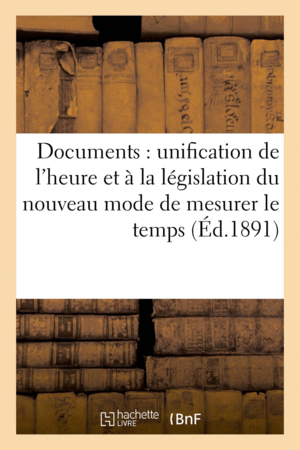 DOCUMENTS RELATIFS A L''UNIFICATION DE L''HEURE ET A LA LEGISLATION