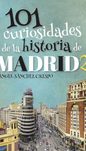 101 CURIOSIDADES DE LA HISTORIA DE MADRID 2