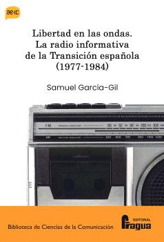 LIBERTAD EN LAS ONDAS. LA RADIO INFORMATIVA DE LA TRANSICION ESPAÑOLA (1977-1984
