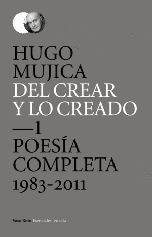 DEL CREAR Y LO CREADO 1. POESÍA COMPLETA. 1983-2011