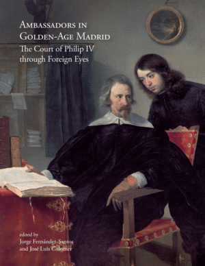 AMBASSADORS IN GOLDEN-AGE MADRID : THE COURT OF PHILIP IV THROUGH FOREIGN EYES