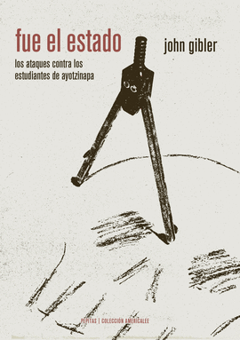 FUE EL ESTADO. LOS ATAQUES CONTRA LOS ESTUDIANTES DE AYOTZINAPA (UNA HISTORIA ORAL DE LA INFAMI