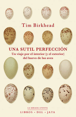 UNA SUTIL PERFECCION. UN VIAJE POR EL INTERIOR (Y EL EXTERIOR) DEL HUEVO DE LAS AVES