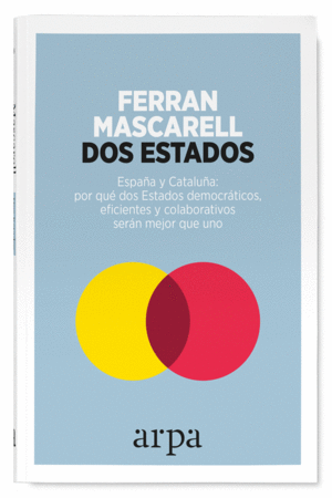 DOS ESTADOS. ESPAÑA Y CATALUÑA: POR QUÉ DOS ESTADOS DEMOCRÁTICOS, EFICIENTES Y COLABORATIVOS SERÁN MEJOR QUE UNO