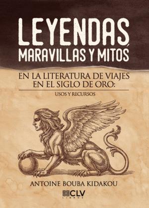 LEYENDAS, MARAVILLAS Y MITOS EN LA LITERATURA DE VIAJES EN EL SIGLO DE ORO. USOS Y RECURSOS