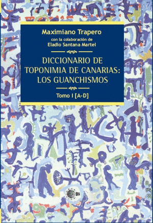 DICCIONARIO DE TOPONIMIA DE CANARIAS: LOS GUANCHISMOS TOMO I [A-D]