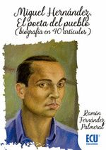 MIGUEL HERNANDEZ. EL POETA DEL PUEBLO (BIOGRAFIA EN 40 ARTICULOS)