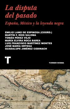 LA DISPUTA DEL PASADO. ESPAÑA, MÉXICO Y LA LEYENDA NEGRA
