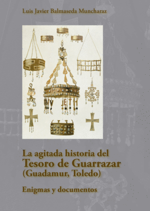 LA AGITADA HISTORIA DEL TESORO DE GUARRAZAR (GUADAMUR, TOLEDO). ENIGMAS Y DOCUME