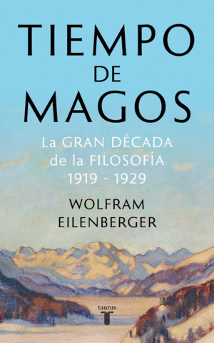 TIEMPO DE MAGOS. LA GRAN DÉCADA DE LA FILOSOFÍA: 1919-1929