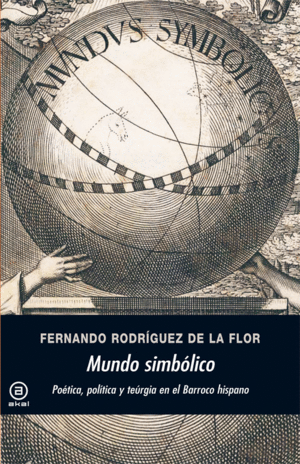 MUNDO SIMBÓLICO. POÉTICA, POLÍTICA Y TEÚRGIA EN EL BARROCO HISPANO