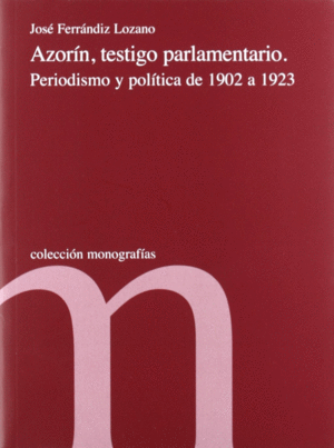 AZORIN, TESTIGO PARLAMENTARIO. PERIODISMO Y POLITICA DE 1902 A 19 23