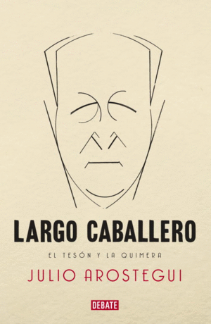 LARGO CABALLERO. EL TESÓN Y LA QUIMERA