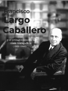 FRANCISCO LARGO CABALLERO Y EL PROTAGONISMO DE LA CLASE TRABAJADORA 1969-1946.