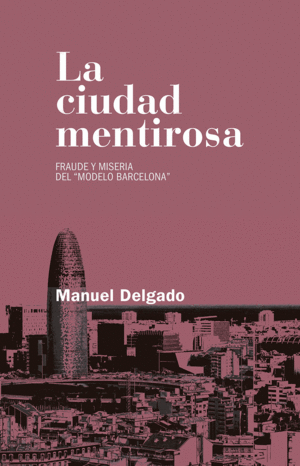 LA CIUDAD MENTIROSA. FRAUDE Y MISERIA DEL ?MODELO BARCELONA?FRAUDE Y MISERIA DEL ?MODELO BARCELONA?