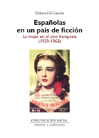 ESPAÑOLAS EN UN PAÍS DE FICCIÓN. LA MUJER EN EL CINE FRANQUISTA, 1939-1963