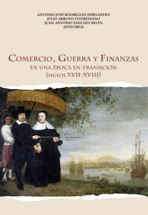 COMERCIO, GUERRA Y FINANZAS EN UNA ÉPOCA EN TRANSICIÓN (SIGLOS XVII-XVIII)