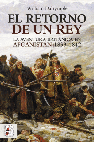 EL RETORNO DE UN REY. LA AVENTURA BRITÁNICA EN AFGANISTÁN 1839-1842