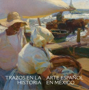 TRAZOS EN LA HISTORIA. ARTE ESPAÑOL EN EL MÉXICO VIRREINAL Y CONTEMPORÁNEO