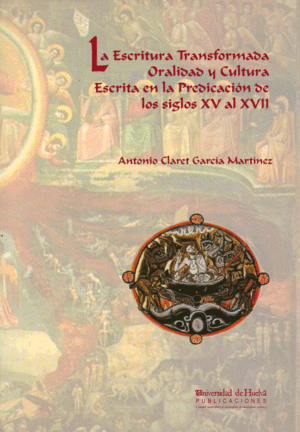 LA ESCRITURA TRANSFORMADA. ORALIDAD Y CULTURA ESCRITA EN LA PREDICACIÓN DE LOS SIGLOS XV AL XVII
