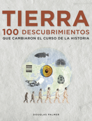 TIERRA. 100 DESCUBRIMIENTOS QUE CAMBIARON EL CURSO DE LA HISTORIA