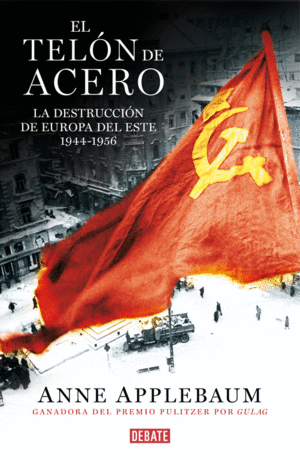 EL TELÓN DE ACERO. LA DESTRUCCIÓN DE EUROPA DEL ESTE 1944-1956