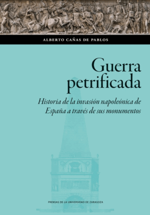 GUERRA PETRIFICADA. HISTORIA DE LA INVASIÓN NAPOLEÓNICA DE ESPAÑA A TRAVÉS DE SU