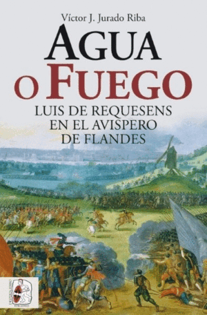 AGUA O FUEGO. LUIS DE REQUESENS EN EL AVISPERO DE FLANDES